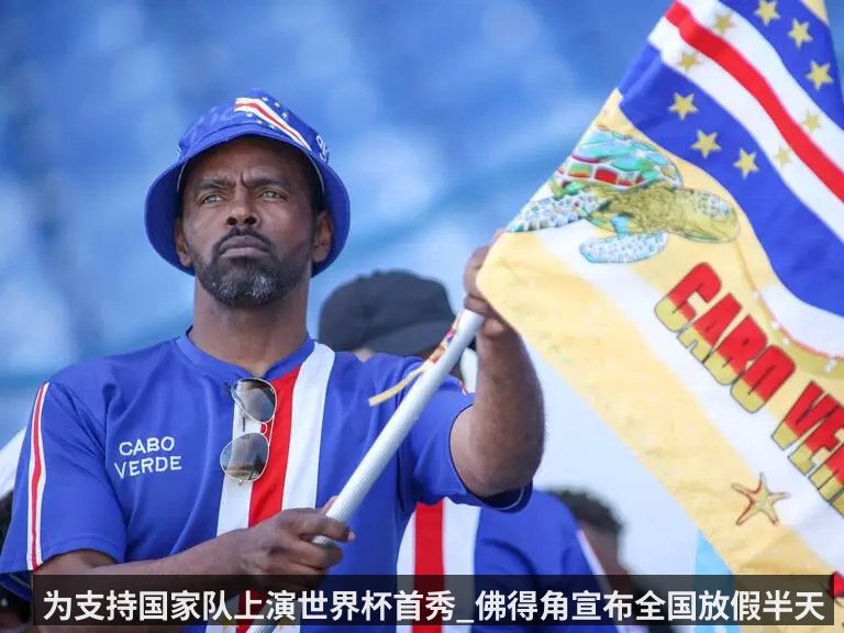 为支持国家队上演世界杯首秀_佛得角宣布全国放假半天